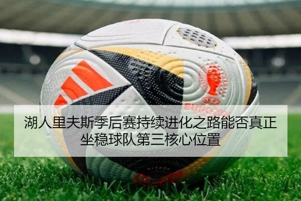 湖人里夫斯季后赛持续进化之路能否真正坐稳球队第三核心位置